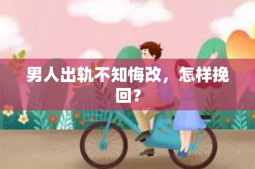男人出轨不知悔改，怎样挽回？