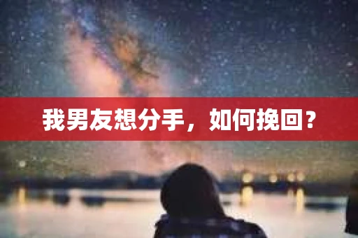 我男友想分手,如何挽回? 我男友想分手,如何挽回?