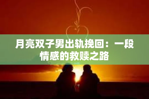 月亮双子男出轨挽回：一段情感的救赎之路
