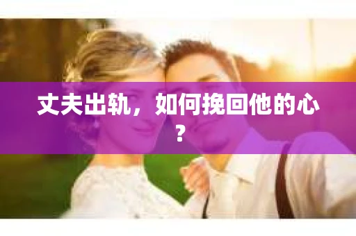 丈夫出轨，如何挽回他的心？