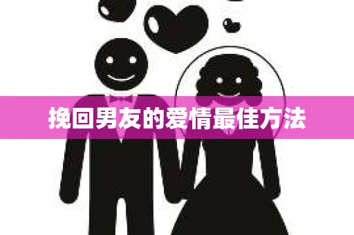 挽回男友的爱情最佳方法