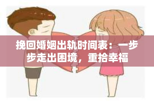 挽回婚姻出轨时间表：一步步走出困境，重拾幸福