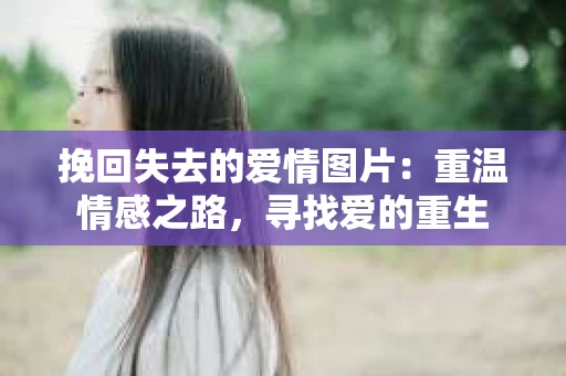 挽回失去的爱情图片：重温情感之路，寻找爱的重生