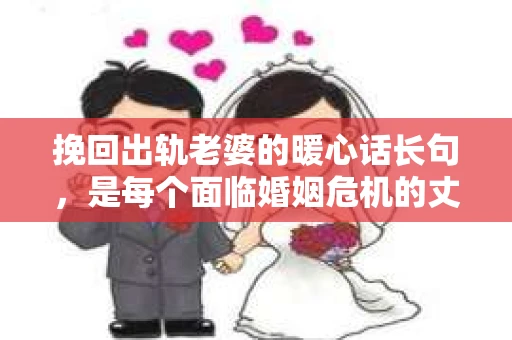 挽回出轨老婆的暖心话长句，是每个面临婚姻危机的丈夫心中最柔软的期待。在这个充满挑战的时刻，用真挚的情感和细腻的话语去触动妻子的心，或许能开启一段新的旅程。以下是我的一些感悟和经验分享。