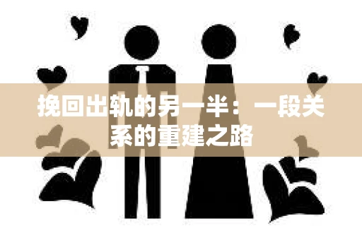 挽回出轨的另一半：一段关系的重建之路