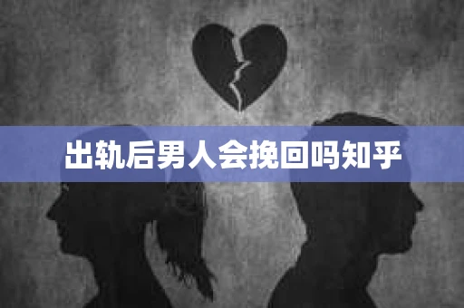 出轨后男人会挽回吗知乎