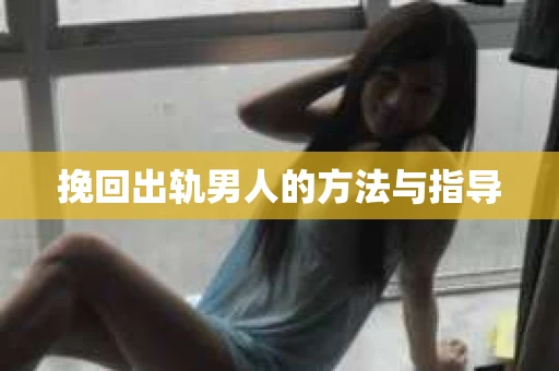 挽回出轨男人的方法与指导 挽回出轨男人的方法与指导