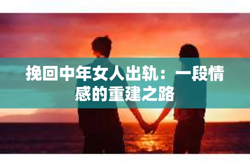 挽回中年女人出轨：一段情感的重建之路