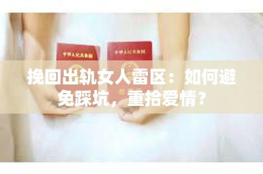 挽回出轨女人雷区：如何避免踩坑，重拾爱情？