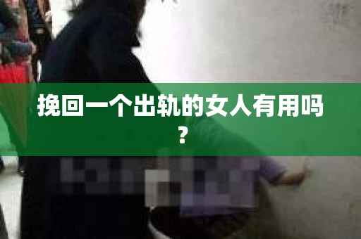 挽回一个出轨的女人有用吗？