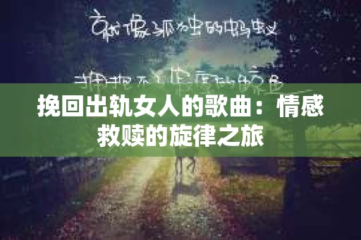 挽回出轨女人的歌曲：情感救赎的旋律之旅