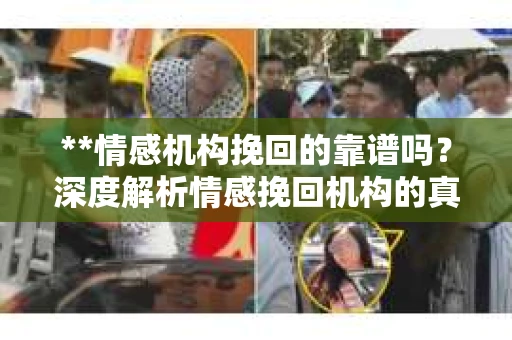 **情感机构挽回的靠谱吗？深度解析情感挽回机构的真实面貌**