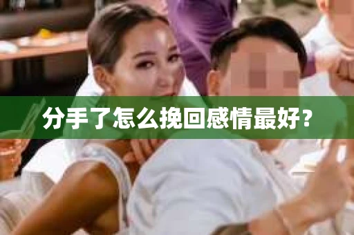 分手了怎么挽回感情最好? 分手了怎么挽回感情最好?
