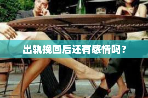 出轨挽回后还有感情吗？