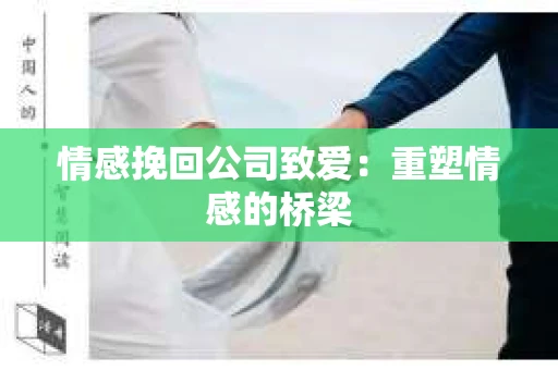 情感挽回公司致爱：重塑情感的桥梁
