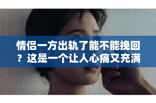 情侣一方出轨了能不能挽回？这是一个让人心痛又充满疑惑的问题。在这个问题上，我作为一名专业律师，将从法律、心理和情感等多个角度来探讨这个问题，希望能给你带来一些启示。