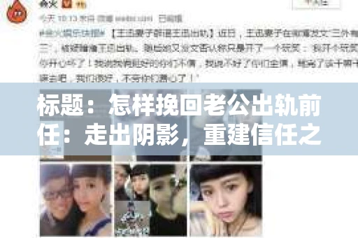 标题：怎样挽回老公出轨前任：走出阴影，重建信任之路