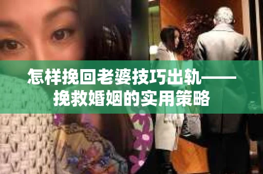 怎样挽回老婆技巧出轨——挽救婚姻的实用策略
