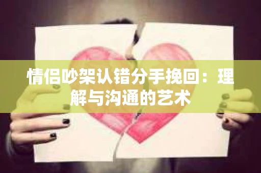 情侣吵架认错分手挽回：理解与沟通的艺术