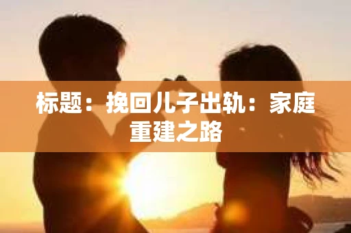 标题：挽回儿子出轨：家庭重建之路
