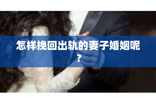 怎样挽回出轨的妻子婚姻呢？