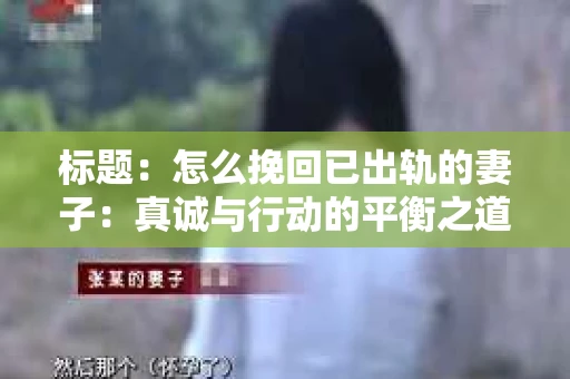 标题：怎么挽回已出轨的妻子：真诚与行动的平衡之道