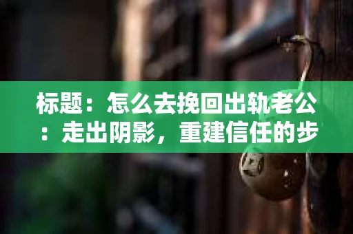 标题：怎么去挽回出轨老公：走出阴影，重建信任的步骤