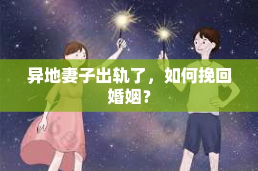 异地妻子出轨了，如何挽回婚姻？