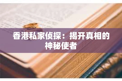香港私家侦探：揭开真相的神秘使者