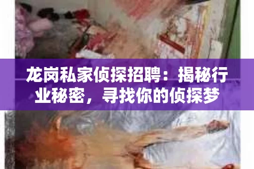 龙岗私家侦探招聘：揭秘行业秘密，寻找你的侦探梦
