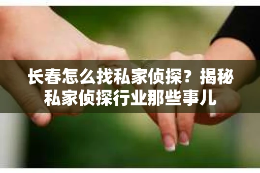 长春怎么找私家侦探？揭秘私家侦探行业那些事儿