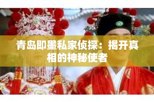 青岛即墨私家侦探：揭开真相的神秘使者