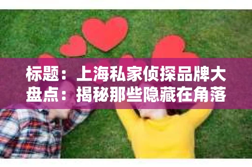 标题：上海私家侦探品牌大盘点：揭秘那些隐藏在角落里的神秘力量