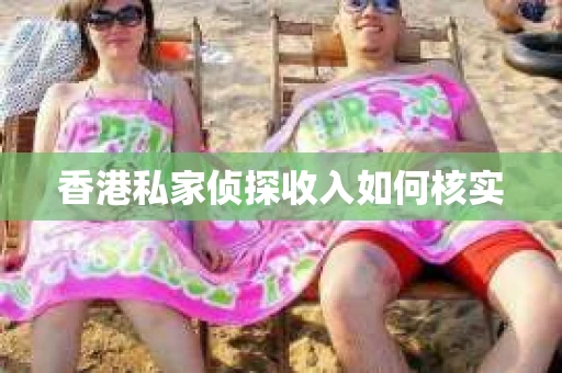 香港私家侦探收入如何核实