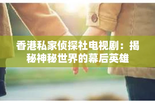 香港私家侦探社电视剧：揭秘神秘世界的幕后英雄