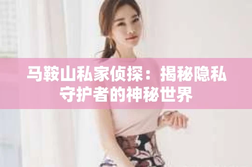 马鞍山私家侦探：揭秘隐私守护者的神秘世界