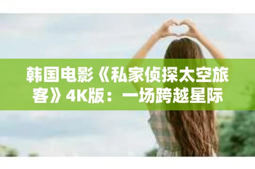 韩国电影《私家侦探太空旅客》4K版：一场跨越星际的悬疑之旅