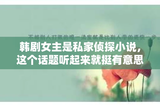 韩剧女主是私家侦探小说，这个话题听起来就挺有意思的。你有没有想过，为什么韩剧里的女主角总是那么吸引人？她们的故事情节总是那么扣人心弦？今天，我们就来聊聊这个话题，看看韩剧女主是如何从私家侦探小说中汲取灵感的。