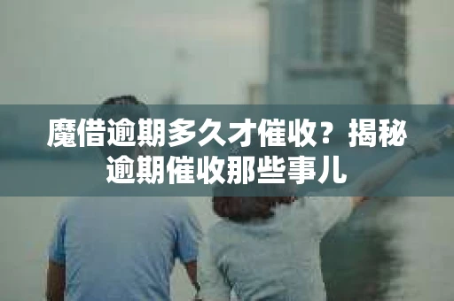 魔借逾期多久才催收？揭秘逾期催收那些事儿