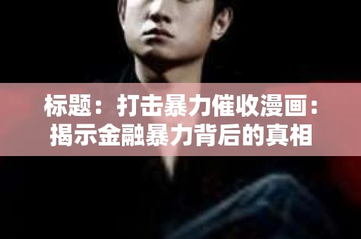 标题：打击暴力催收漫画：揭示金融暴力背后的真相