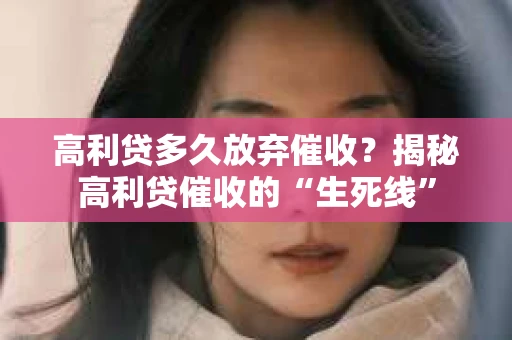 高利贷多久放弃催收？揭秘高利贷催收的“生死线”