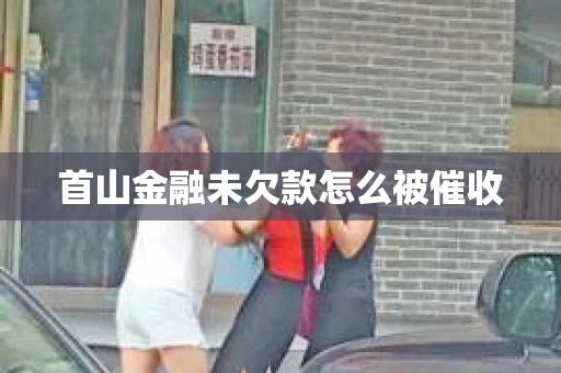 首山金融未欠款怎么被催收