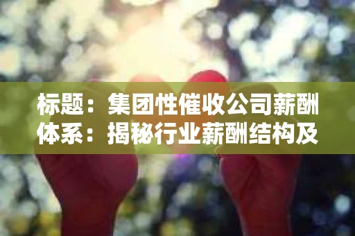 标题：集团性催收公司薪酬体系：揭秘行业薪酬结构及发展动态