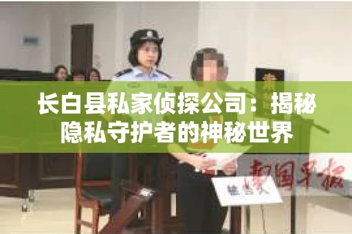长白县私家侦探公司：揭秘隐私守护者的神秘世界