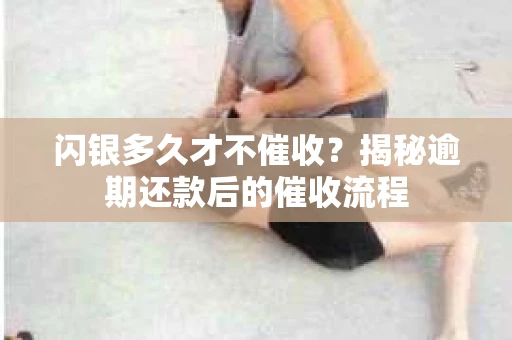 闪银多久才不催收？揭秘逾期还款后的催收流程
