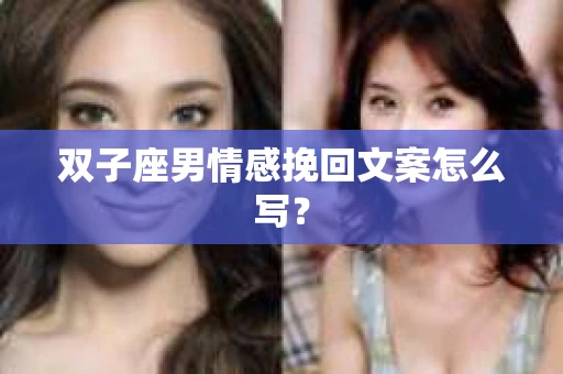 双子座男情感挽回文案怎么写？