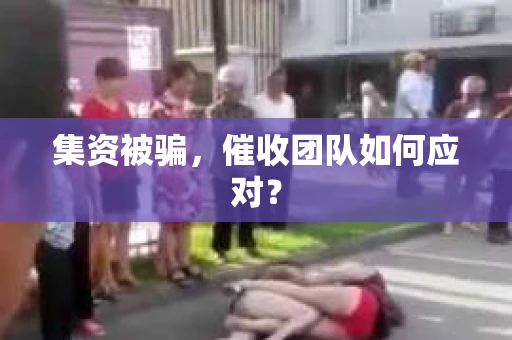集资被骗，催收团队如何应对？