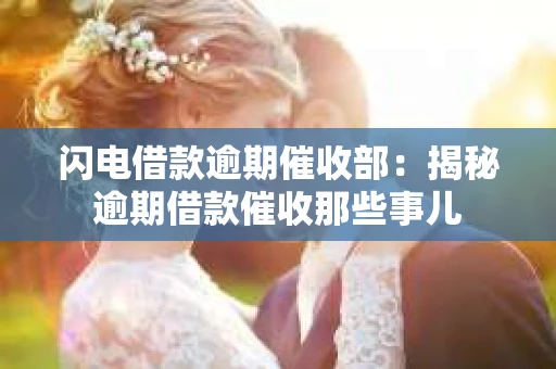闪电借款逾期催收部：揭秘逾期借款催收那些事儿