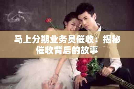 马上分期业务员催收：揭秘催收背后的故事