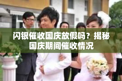 闪银催收国庆放假吗？揭秘国庆期间催收情况